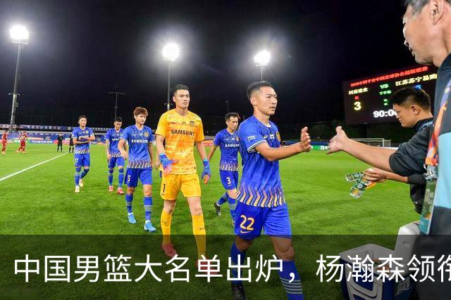 中国男篮大名单出炉，杨瀚森领衔 留洋球员集体登场 曾凡博继续缺席